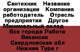 Сантехник › Название организации ­ Компания-работодатель › Отрасль предприятия ­ Другое › Минимальный оклад ­ 1 - Все города Работа » Вакансии   . Свердловская обл.,Нижняя Тура г.